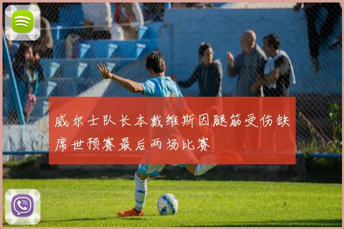 威尔士队长本戴维斯因腿筋受伤缺席世预赛最后两场比赛