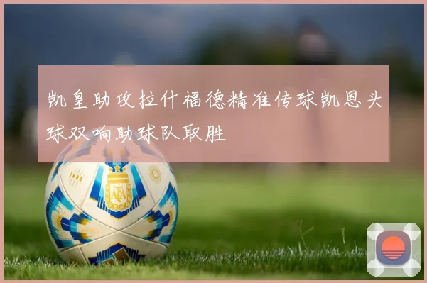 凯皇助攻拉什福德精准传球凯恩头球双响助球队取胜