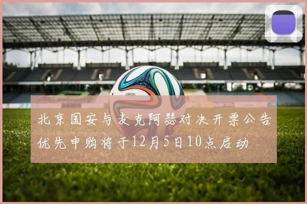北京国安与麦克阿瑟对决开票公告优先申购将于12月5日10点启动