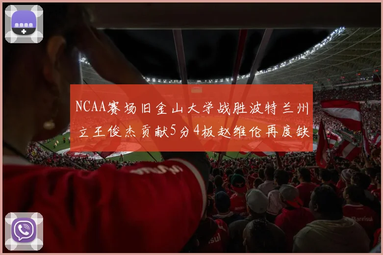 NCAA赛场旧金山大学战胜波特兰州立王俊杰贡献5分4板赵维伦再度缺阵