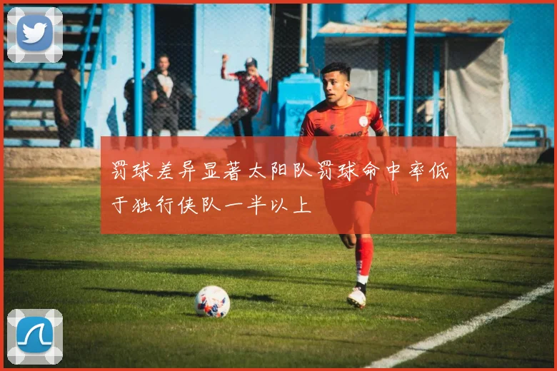 罚球差异显著太阳队罚球命中率低于独行侠队一半以上