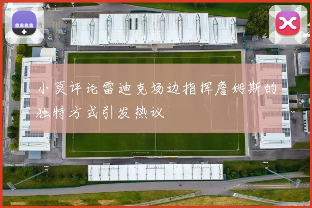 小莫评论雷迪克场边指挥詹姆斯的独特方式引发热议