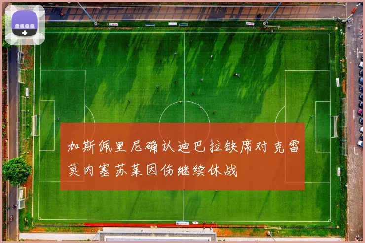 加斯佩里尼确认迪巴拉缺席对克雷莫内塞苏莱因伤继续休战