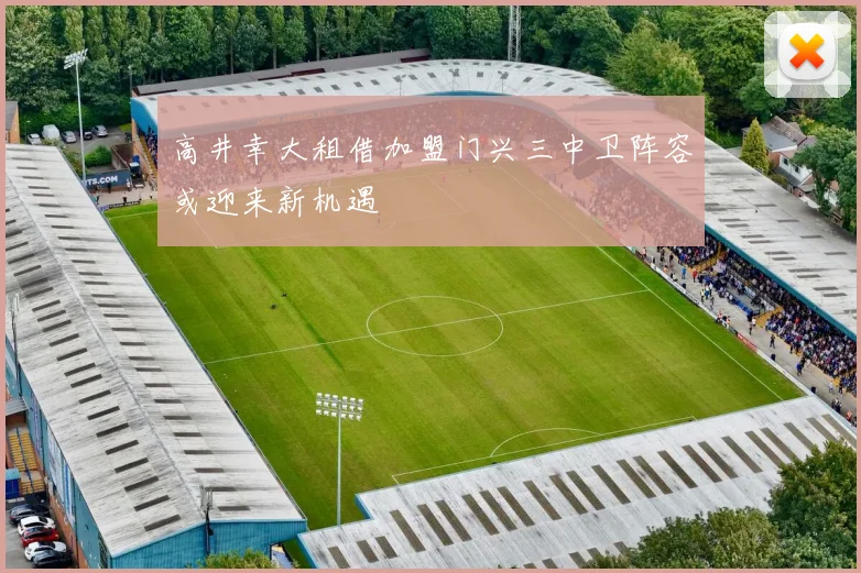高井幸大租借加盟门兴三中卫阵容或迎来新机遇