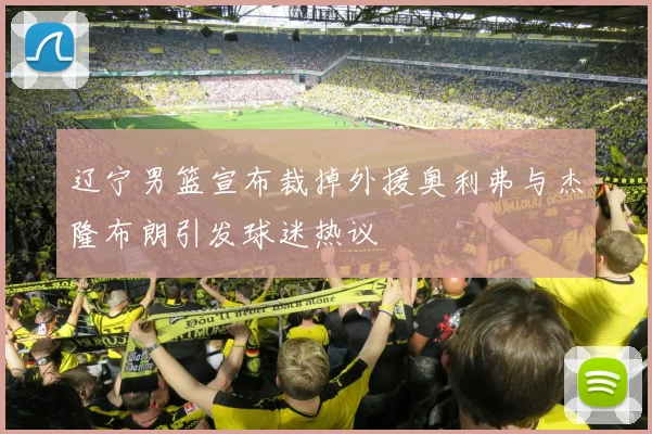 辽宁男篮宣布裁掉外援奥利弗与杰隆布朗引发球迷热议