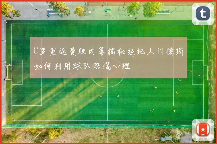 C罗重返曼联内幕揭秘经纪人门德斯如何利用球队恐慌心理
