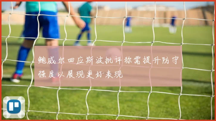 鲍威尔回应斯波批评称需提升防守强度以展现更好表现
