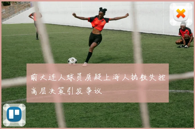 前大连人球员质疑上海人执教失控高层决策引发争议
